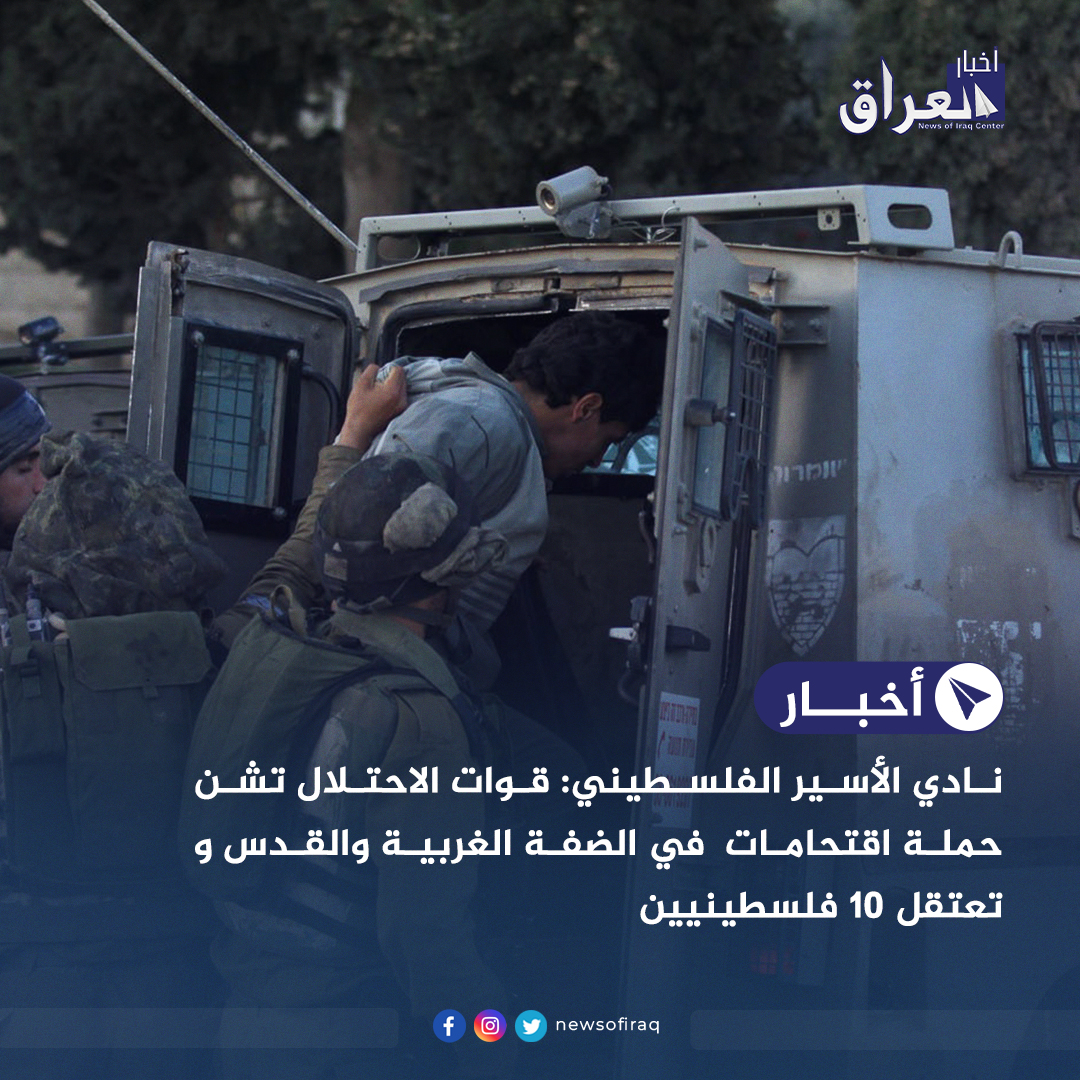 نادي الأسير الفلسطيني: قوات  تشن حملة اقتحامات  في الضفة الغربية والقدس و تعتقل 10 فلسطينيين.