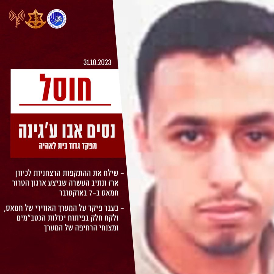 The Israeli army says it killed the Hamas commander of the Beit Lahia Battalion in Gaza, Nasim Abu Ajina, who directed the attack against Erez and Netiv Ha'asarah. He also was formerly responsible for Hamas's aerial branch