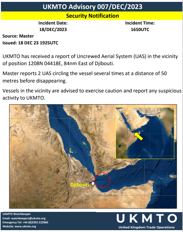 UKMTO has received a report of Uncrewed Aerial System (UAS) in the vicinity of position 1208N 04418E, 84nm East of Djibouti. Master reports 2 UAS circling the vessel several times at a distance of 50 metres before disappearing.