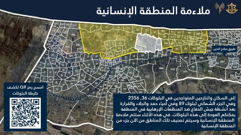 Le porte-parole de Tsahal en arabe, le lieutenant-colonel Avihai Adrai, s'adressant aux habitants de la bande de Gaza : Pour les habitants et les personnes déplacées qui se trouvent dans les blocs 36, 2356, dans la partie nord du bloc 89 et dans les quartiers de Hamad, Al-Jala'a et Al-Karara. Après l'activité de Tsahal contre les organisations terroristes dans la région, il est possible de retourner dans ces blocs.