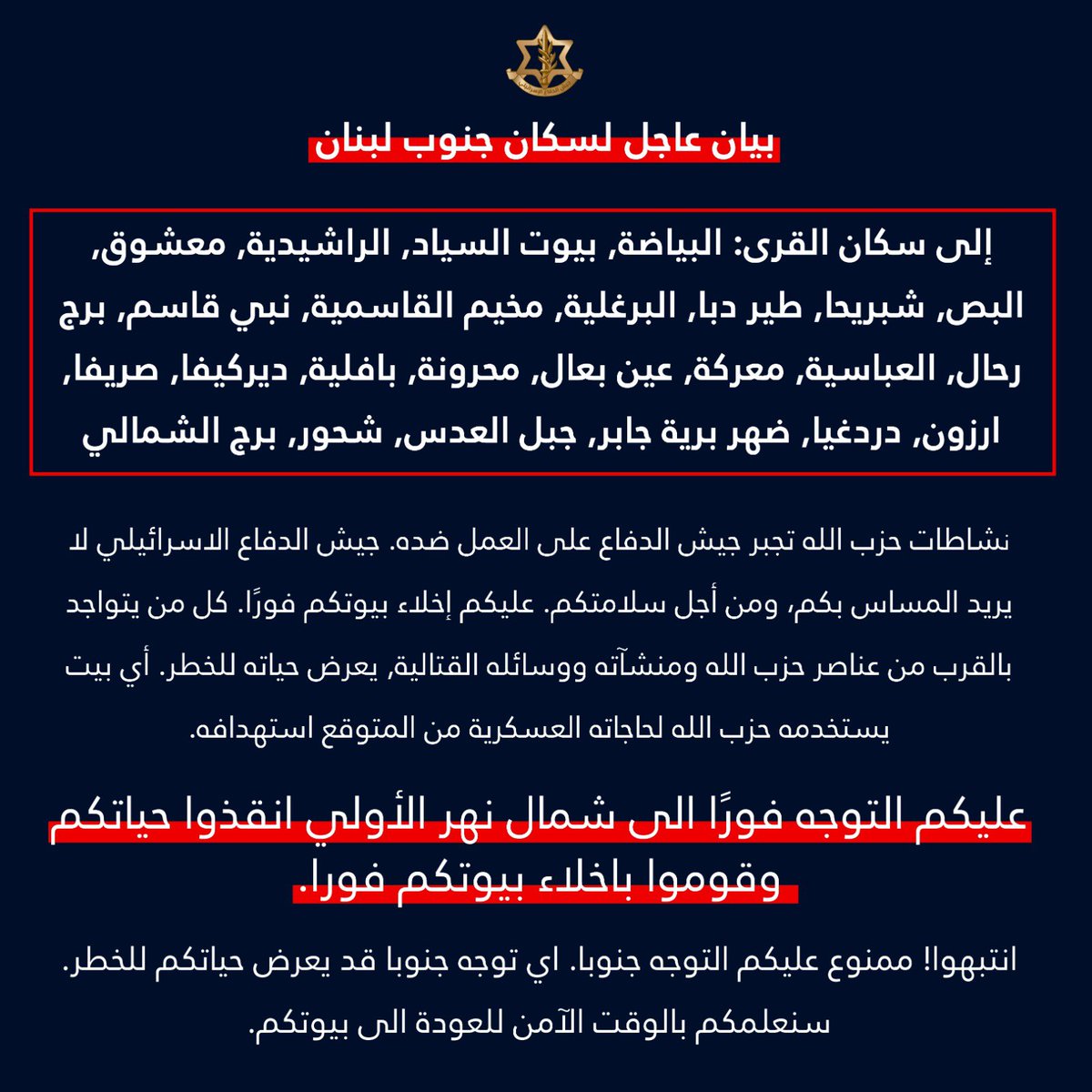 L'armée israélienne avertit les habitants des villages du Sud-Liban et leur ordonne d'évacuer vers le nord, vers la rivière Awali : Al-Bayada, Bayout Al-Siyad, Al-Rashidiya, Ma'shouq, Al-Bas, Shabriha, Tayr Dibba, Al-Barghliyeh, Camp Al-Qasimiyeh, Nabi Qassem, Burj Rahhal, Al-Abbasiya, Ma'arakeh, Ain Ba'al, Mahrouna, Baflieh, Deir Kifa, Srifa, Arzun, Dardghaya, Dahr Bariyeh Jaber, Jabal Al-Adas, Shahour, Burj Al-Shamali.