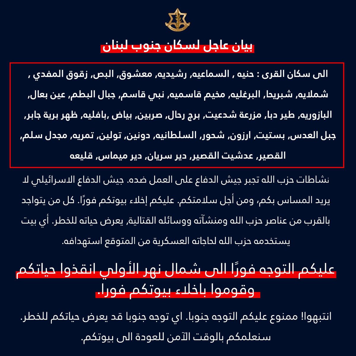 L'armée israélienne a lancé un avertissement d'évacuation aux habitants des villages suivants du Sud-Liban : Hanieh, Sama'iyeh, Rashidieh, Ma'shouq, Al-Bas, Zaqouq Al-Mofdi, Shamlaya, Shabriha, Al-Barghliyeh, Qasmiyeh Camp, Nabi Qasim., Jabal Al-Batm, Ain Ba'al, Al-Bazouriyeh, Tayr Dibba, Mazraat Shad'it, Burj Rahhal, Sarbin, Biad, Baflieh, Dahr Barieh Jaber, Jabal Al-Adas, Bastit, Arzun, Shahour, Al-Sultaniyeh, Donin, Toulin, Tamrieh, Majdal Salm, Al-Qusayr, Adshit Al-Qusayr, Deir Siryan, Deir Mimas, Qala'ah. Doit évacuer les maisons immédiatement et se diriger vers le nord de la rivière Awali