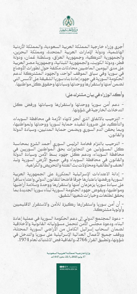 Statement issued by the Kingdom of Saudi Arabia, the Hashemite Kingdom of Jordan, the United Arab Emirates, the Kingdom of Bahrain, the Republic of Turkey, the Republic of Iraq, the Sultanate of Oman, the State of Qatar, the State of Kuwait, the Lebanese Republic, and the Arab Republic of Egypt regarding developments in Syria: Support for Syria's security, unity, stability, and sovereignty, and rejection of all foreign interference in its affairs. Welcoming the agreement reached to end the crisis in As-Suwayda Governorate