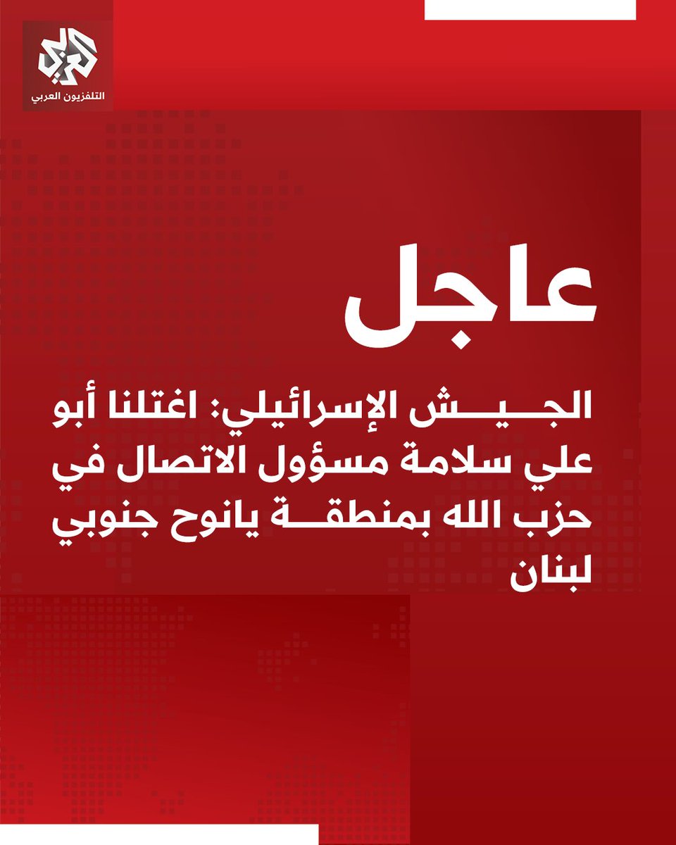 The Israeli army: We assassinated Abu Ali Salameh, Hezbollah's communications officer in the Yanouh area of southern Lebanon.