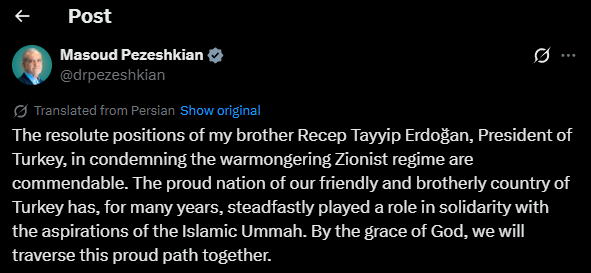 Iranian President Masoud Pezeshkian: The resolute positions of my brother Recep Tayyip Erdogan, President of Türkiye, in condemning the warmongering Israeli regime are commendable. The proud nation of our friendly and brotherly country of Türkiye has, for many years, steadfastly played a role in solidarity with the aspirations of the Islamic Ummah. By the grace of God, we will traverse this proud path together