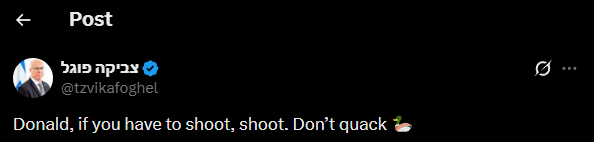Chairman of Knesset National Security Committee Tzvika Foghel mocks Trump: Donald, if you have to shoot, shoot. Don’t quack